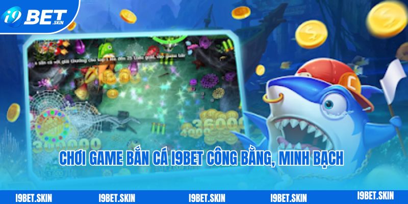 Chơi game bắn cá i9bet công bằng, minh bạch