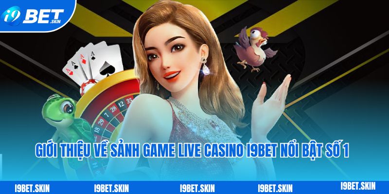 Giới thiệu về sảnh game live casino i9bet nổi bật số 1