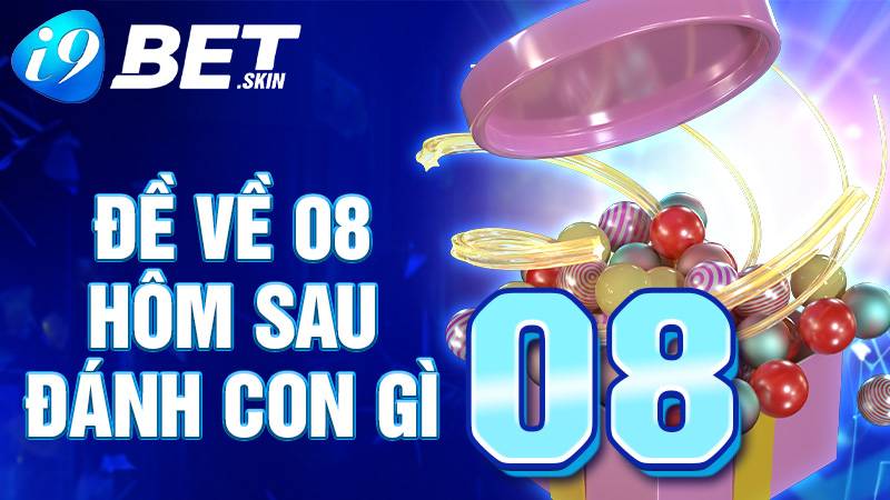 Đề về 08 hôm sau đánh con gì: Soi cầu i9bet giải đáp 1 Đề về 08 hôm sau đánh con gì