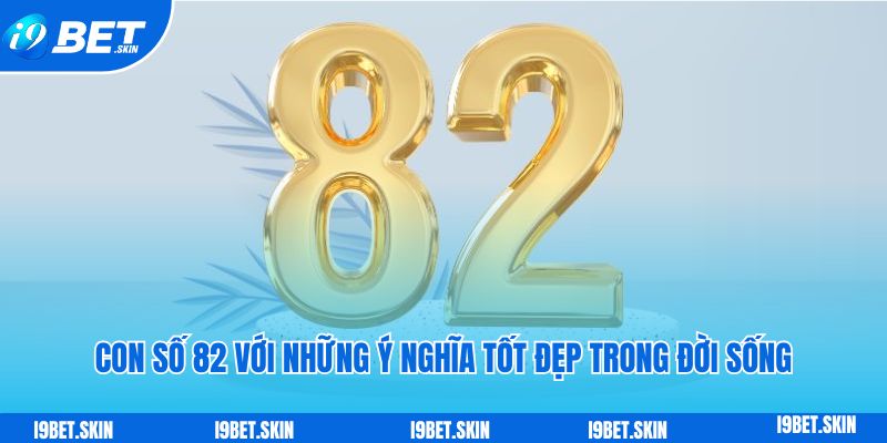 Con số 82 với những ý nghĩa tốt đẹp trong cuộc sống